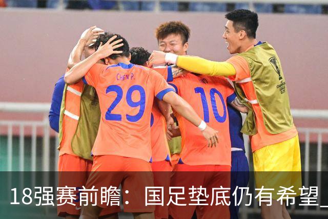 18强赛前瞻：国足垫底仍有希望 日韩伊朗领跑